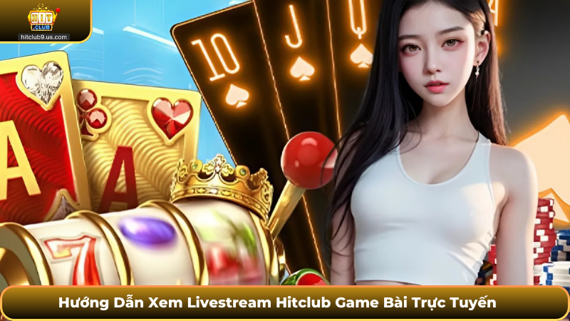 Trải nghiệm xem trực tiếp các ván bài nổi bật